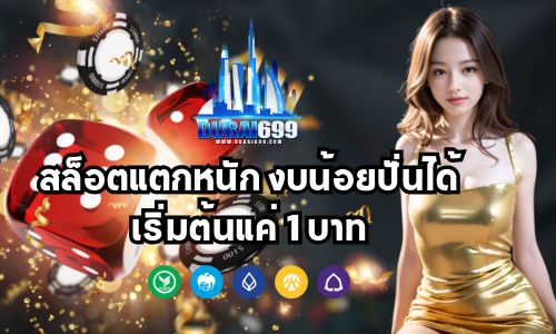 dubai699 สล็อตแตกหนัก งบน้อยก็ปั่นได้ เริ่มต้นแค่ 1 บาท